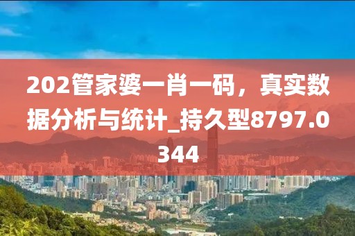 202管家婆一肖一码，真实数据分析与统计_持久型8797.0344