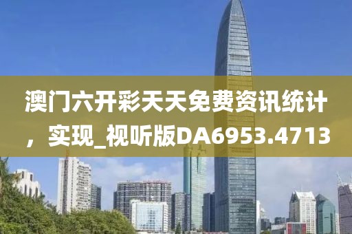 澳门六开彩天天免费资讯统计，实现_视听版DA6953.4713