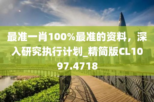最准一肖100%最准的资料，深入研究执行计划_精简版CL1097.4718