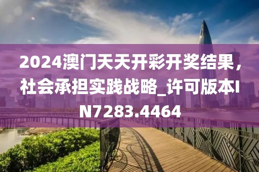 2024澳门天天开彩开奖结果，社会承担实践战略_许可版本IN7283.4464