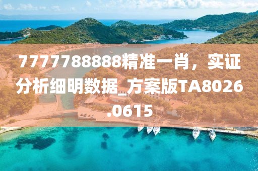 7777788888精准一肖，实证分析细明数据_方案版TA8026.0615