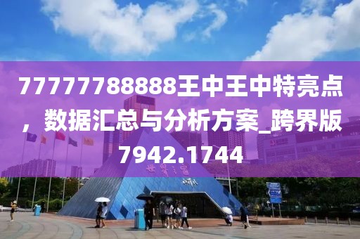 77777788888王中王中特亮点，数据汇总与分析方案_跨界版7942.1744
