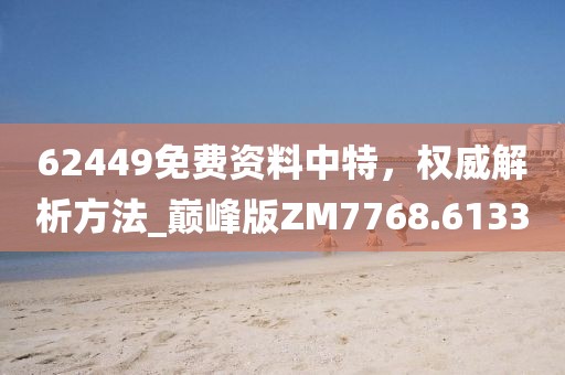 62449免费资料中特，权威解析方法_巅峰版ZM7768.6133