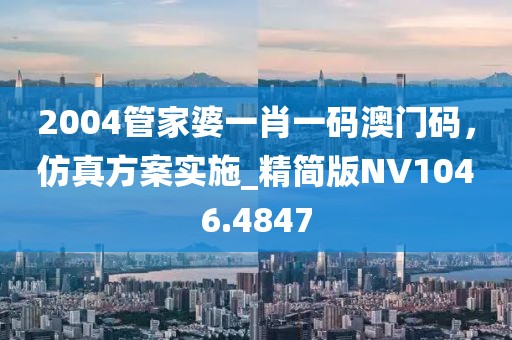2004管家婆一肖一码澳门码，仿真方案实施_精简版NV1046.4847
