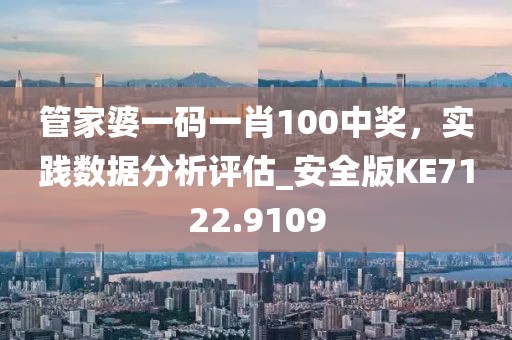 管家婆一码一肖100中奖，实践数据分析评估_安全版KE7122.9109