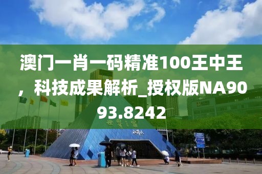 澳门一肖一码精准100王中王，科技成果解析_授权版NA9093.8242