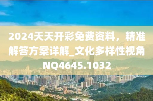 2024天天开彩免费资料，精准解答方案详解_文化多样性视角NQ4645.1032