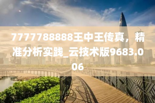 7777788888王中王传真，精准分析实践_云技术版9683.006
