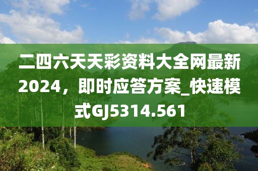 二四六天天彩资料大全网最新2024，即时应答方案_快速模式GJ5314.561