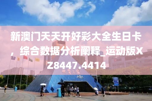 新澳门天天开好彩大全生日卡，综合数据分析阐释_运动版XZ8447.4414