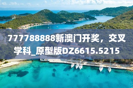 777788888新澳门开奖，交叉学科_原型版DZ6615.5215