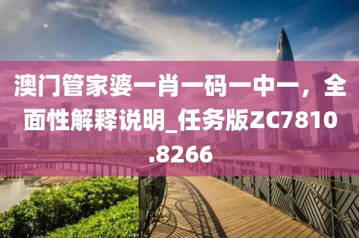 澳门管家婆一肖一码一中一，全面性解释说明_任务版ZC7810.8266