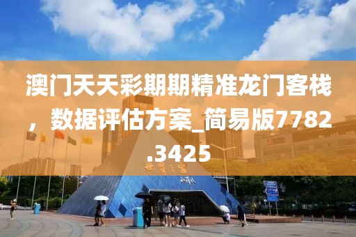 澳门天天彩期期精准龙门客栈，数据评估方案_简易版7782.3425
