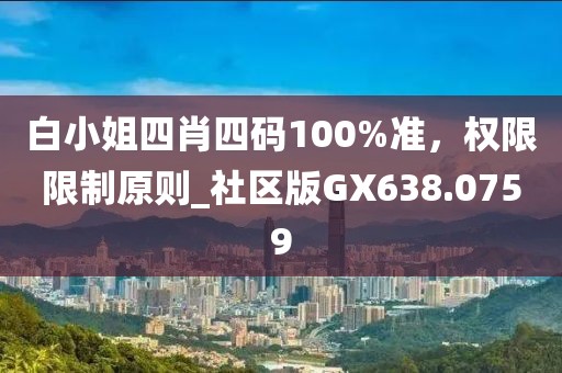 白小姐四肖四码100%准，权限限制原则_社区版GX638.0759