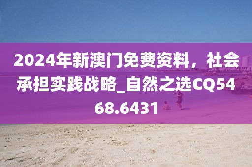 2024年新澳门免费资料，社会承担实践战略_自然之选CQ5468.6431