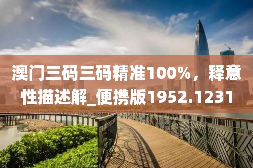 澳门三码三码精准100%，释意性描述解_便携版1952.1231