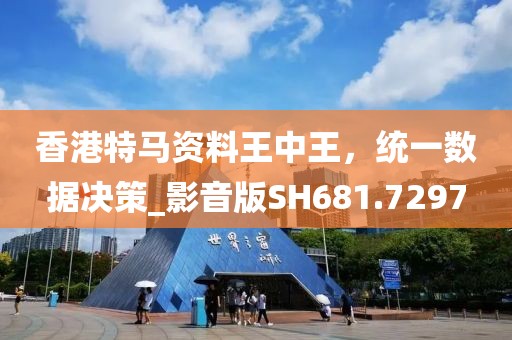香港特马资料王中王，统一数据决策_影音版SH681.7297