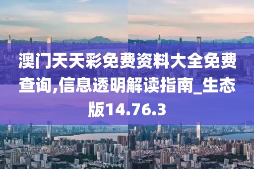 澳门天天彩免费资料大全免费查询,信息透明解读指南_生态版14.76.3