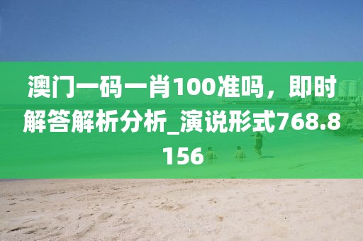 澳门一码一肖100准吗，即时解答解析分析_演说形式768.8156