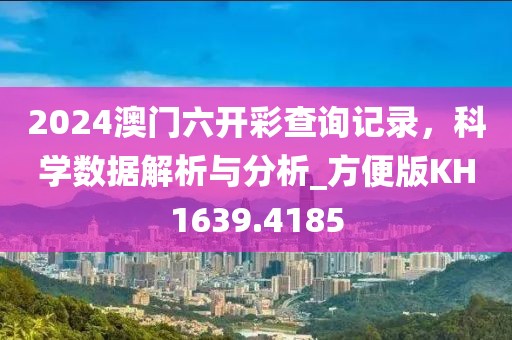 2024澳门六开彩查询记录，科学数据解析与分析_方便版KH1639.4185