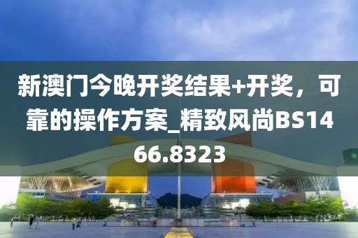 新澳门今晚开奖结果+开奖，可靠的操作方案_精致风尚BS1466.8323