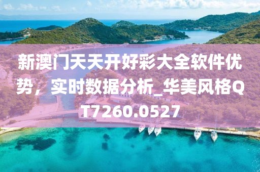 新澳门天天开好彩大全软件优势，实时数据分析_华美风格QT7260.0527