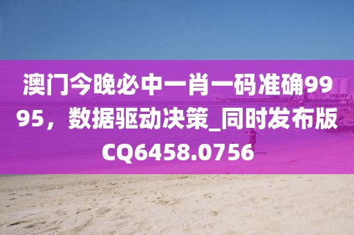 澳门今晚必中一肖一码准确9995，数据驱动决策_同时发布版CQ6458.0756