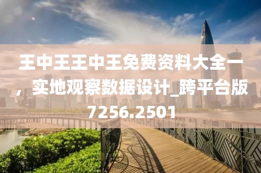 王中王王中王免费资料大全一，实地观察数据设计_跨平台版7256.2501
