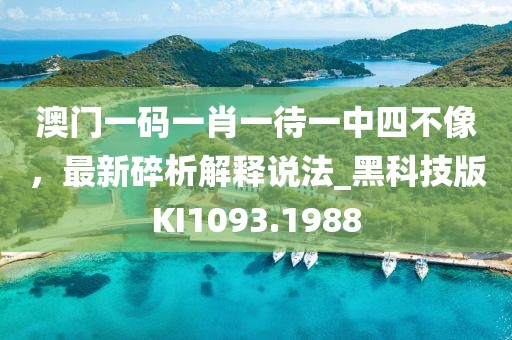 澳门一码一肖一待一中四不像，最新碎析解释说法_黑科技版KI1093.1988