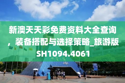 新澳天天彩免费资料大全查询，装备搭配与选择策略_旅游版SH1094.4061