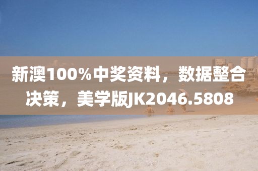 新澳100%中奖资料，数据整合决策，美学版JK2046.5808