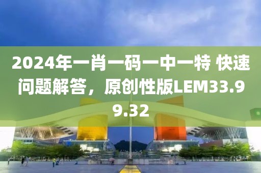 2024年一肖一码一中一特 快速问题解答，原创性版LEM33.99.32