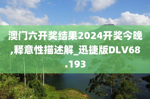 澳门六开奖结果2024开奖今晚,释意性描述解_迅捷版DLV68.193