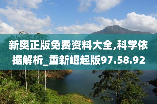 新奥正版免费资料大全,科学依据解析_重新崛起版97.58.92