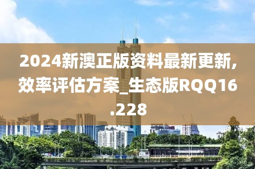 2024新澳正版资料最新更新,效率评估方案_生态版RQQ16.228