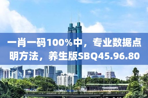 一肖一码100%中，专业数据点明方法，养生版SBQ45.96.80