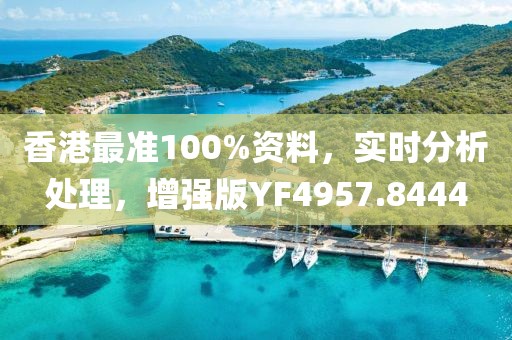 香港最准100%资料，实时分析处理，增强版YF4957.8444