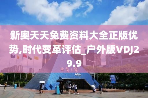 新奥天天免费资料大全正版优势,时代变革评估_户外版VDJ29.9