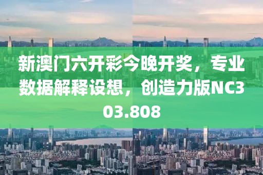 新澳门六开彩今晚开奖，专业数据解释设想，创造力版NC303.808