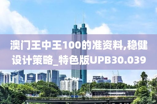 澳门王中王100的准资料,稳健设计策略_特色版UPB30.039