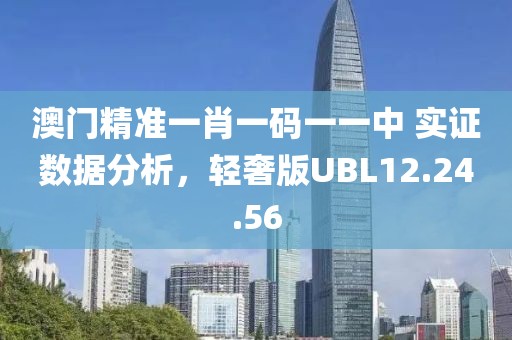 澳门精准一肖一码一一中 实证数据分析，轻奢版UBL12.24.56