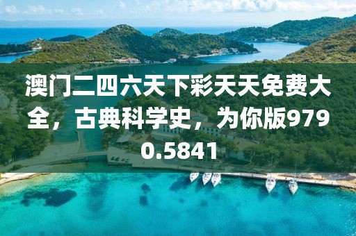 澳门二四六天下彩天天免费大全，古典科学史，为你版9790.5841