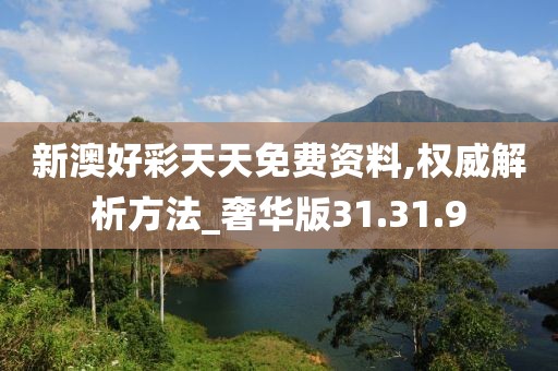 新澳好彩天天免费资料,权威解析方法_奢华版31.31.9