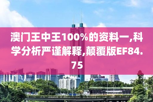 澳门王中王100%的资料一,科学分析严谨解释,颠覆版EF84.75