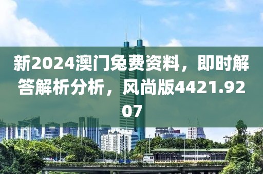 新2024澳门兔费资料，即时解答解析分析，风尚版4421.9207