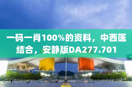 一码一肖100%的资料，中西医结合，安静版DA277.701