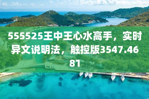 555525王中王心水高手，实时异文说明法，触控版3547.4681