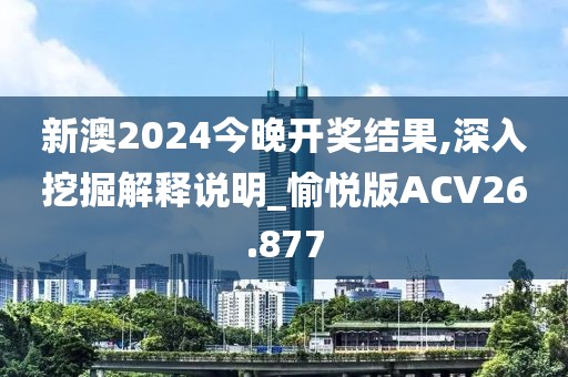 新澳2024今晚开奖结果,深入挖掘解释说明_愉悦版ACV26.877