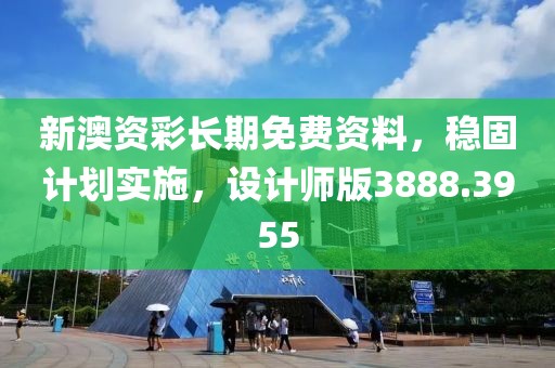 新澳资彩长期免费资料，稳固计划实施，设计师版3888.3955