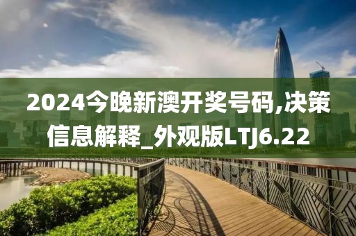 2024今晚新澳开奖号码,决策信息解释_外观版LTJ6.22